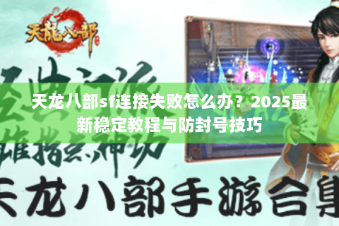 天龙八部sf连接失败怎么办？2025最新稳定教程与防封号技巧