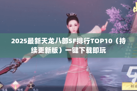 2025最新天龙八部SF排行TOP10(持续更新版)一键下载即玩 2025最新天龙八部SF排行TOP10(持续更新版)一键下载即玩
