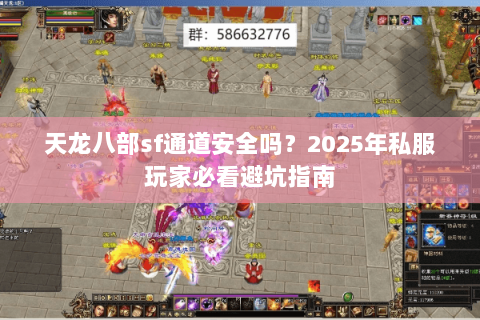 天龙八部sf通道安全吗?2025年私服玩家必看避坑指南 天龙八部sf通道安全吗?2025年私服玩家必看避坑指南