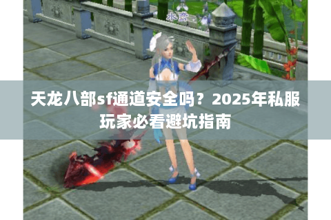 天龙八部sf通道安全吗?2025年私服玩家必看避坑指南 天龙八部sf通道安全吗?2025年私服玩家必看避坑指南