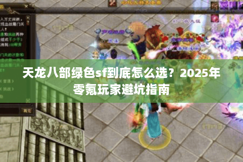 天龙八部绿色sf到底怎么选?2025年零氪玩家避坑指南 天龙八部绿色sf到底怎么选?2025年零氪玩家避坑指南