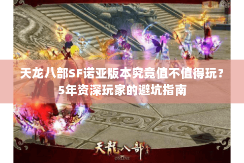 天龙八部SF诺亚版本究竟值不值得玩?5年资深玩家的避坑指南 天龙八部SF诺亚版本究竟值不值得玩?5年资深玩家的避坑指南