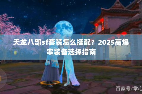 天龙八部sf套装怎么搭配?2025高爆率装备选择指南 天龙八部sf套装怎么搭配?2025高爆率装备选择指南