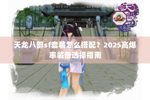 天龙八部sf套装怎么搭配?2025高爆率装备选择指南 天龙八部sf套装怎么搭配?2025高爆率装备选择指南