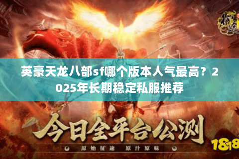 英豪天龙八部sf哪个版本人气最高?2025年长期稳定私服推荐 英豪天龙八部sf哪个版本人气最高?2025年长期稳定私服推荐