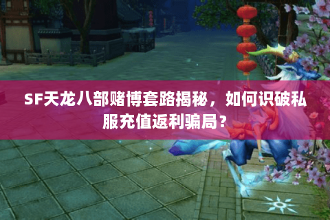SF天龙八部赌博套路揭秘,如何识破私服充值返利骗局? SF天龙八部赌博套路揭秘,如何识破私服充值返利骗局?