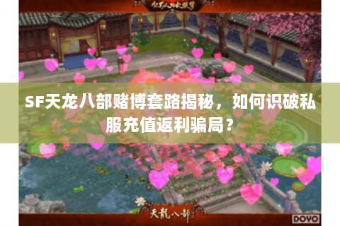 SF天龙八部赌博套路揭秘,如何识破私服充值返利骗局? SF天龙八部赌博套路揭秘,如何识破私服充值返利骗局?