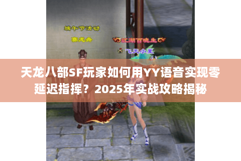 天龙八部SF玩家如何用YY语音实现零延迟指挥?2025年实战攻略揭秘 天龙八部SF玩家如何用YY语音实现零延迟指挥?2025年实战攻略揭秘