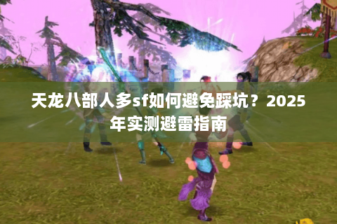 天龙八部人多sf如何避免踩坑?2025年实测避雷指南 天龙八部人多sf如何避免踩坑?2025年实测避雷指南