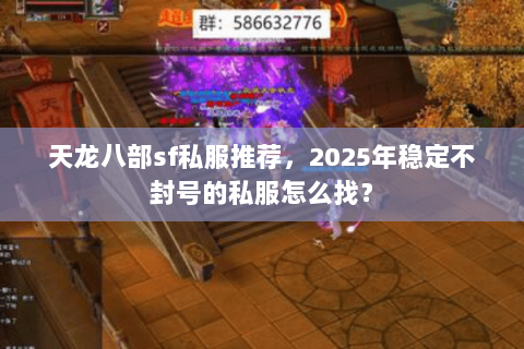 天龙八部sf私服推荐,2025年稳定不封号的私服怎么找? 天龙八部sf私服推荐,2025年稳定不封号的私服怎么找?