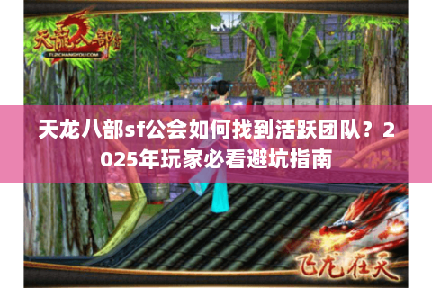 天龙八部sf公会如何找到活跃团队?2025年玩家必看避坑指南 天龙八部sf公会如何找到活跃团队?2025年玩家必看避坑指南