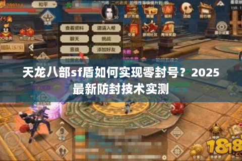 天龙八部sf盾如何实现零封号？2025最新防封技术实测