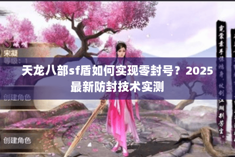 天龙八部sf盾如何实现零封号？2025最新防封技术实测