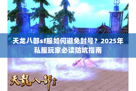 天龙八部sf服如何避免封号？2025年私服玩家必读防坑指南