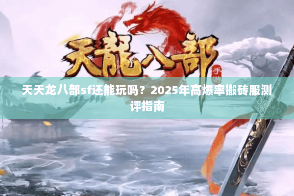 天天龙八部sf还能玩吗?2025年高爆率搬砖服测评指南 天天龙八部sf还能玩吗?2025年高爆率搬砖服测评指南