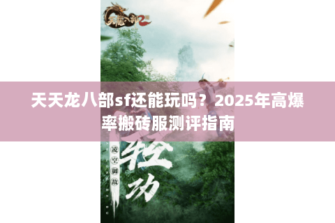 天天龙八部sf还能玩吗?2025年高爆率搬砖服测评指南 天天龙八部sf还能玩吗?2025年高爆率搬砖服测评指南