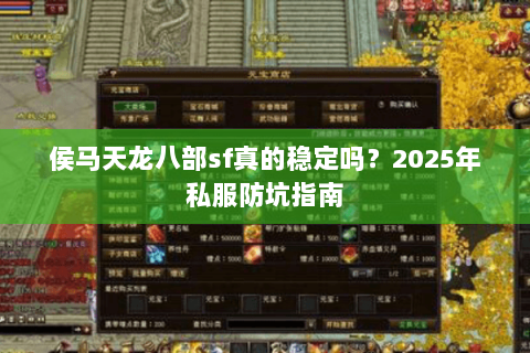 侯马天龙八部sf真的稳定吗?2025年私服防坑指南 侯马天龙八部sf真的稳定吗?2025年私服防坑指南