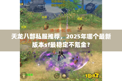 天龙八部私服推荐,2025年哪个最新版本sf最稳定不氪金? 天龙八部私服推荐,2025年哪个最新版本sf最稳定不氪金?