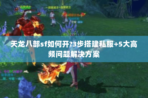 天龙八部sf如何开?3步搭建私服+5大高频问题解决方案 天龙八部sf如何开?3步搭建私服+5大高频问题解决方案