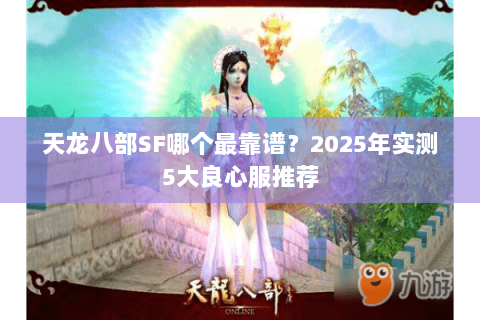 天龙八部SF哪个最靠谱?2025年实测5大良心服推荐 天龙八部SF哪个最靠谱?2025年实测5大良心服推荐