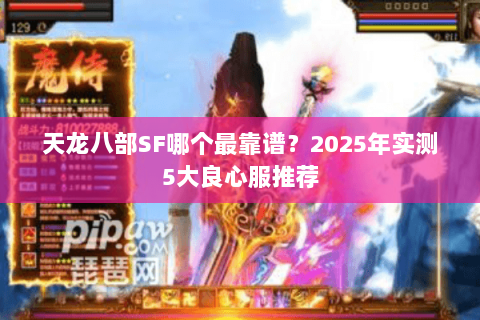 天龙八部SF哪个最靠谱?2025年实测5大良心服推荐 天龙八部SF哪个最靠谱?2025年实测5大良心服推荐