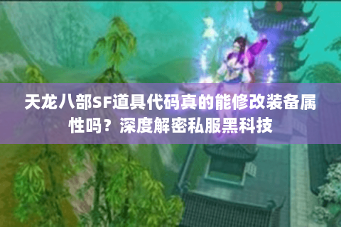 天龙八部SF道具代码真的能修改装备属性吗?深度解密私服黑科技 天龙八部SF道具代码真的能修改装备属性吗?深度解密私服黑科技