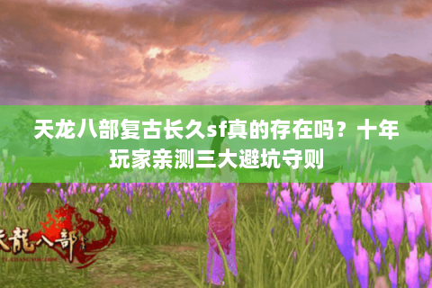 天龙八部复古长久sf真的存在吗?十年玩家亲测三大避坑守则 天龙八部复古长久sf真的存在吗?十年玩家亲测三大避坑守则