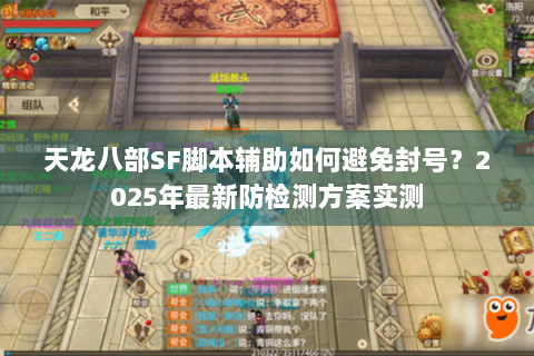天龙八部SF脚本辅助如何避免封号?2025年最新防检测方案实测 天龙八部SF脚本辅助如何避免封号?2025年最新防检测方案实测