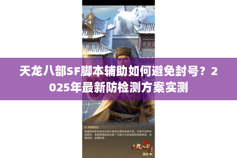 天龙八部SF脚本辅助如何避免封号?2025年最新防检测方案实测 天龙八部SF脚本辅助如何避免封号?2025年最新防检测方案实测