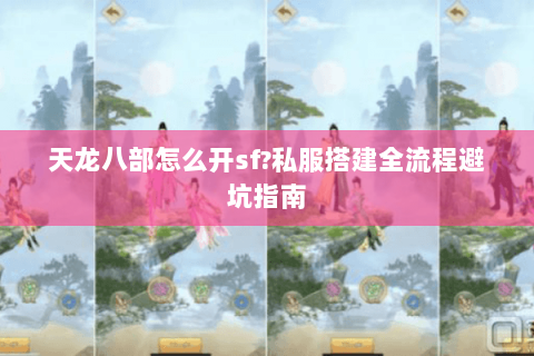 天龙八部怎么开sf?私服搭建全流程避坑指南 天龙八部怎么开sf?私服搭建全流程避坑指南