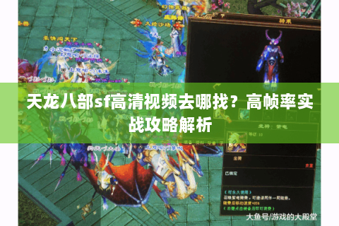 天龙八部sf高清视频去哪找?高帧率实战攻略解析 天龙八部sf高清视频去哪找?高帧率实战攻略解析