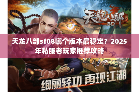 天龙八部sf08哪个版本最稳定?2025年私服老玩家推荐攻略 天龙八部sf08哪个版本最稳定?2025年私服老玩家推荐攻略