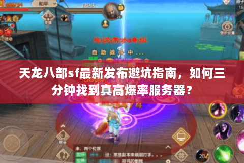 天龙八部sf最新发布避坑指南,如何三分钟找到真高爆率服务器? 天龙八部sf最新发布避坑指南,如何三分钟找到真高爆率服务器?