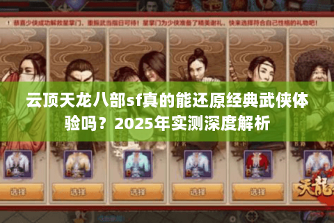 云顶天龙八部sf真的能还原经典武侠体验吗?2025年实测深度解析 云顶天龙八部sf真的能还原经典武侠体验吗?2025年实测深度解析