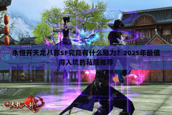 永恒开天龙八部SF究竟有什么魅力?2025年最值得入坑的私服推荐 永恒开天龙八部SF究竟有什么魅力?2025年最值得入坑的私服推荐