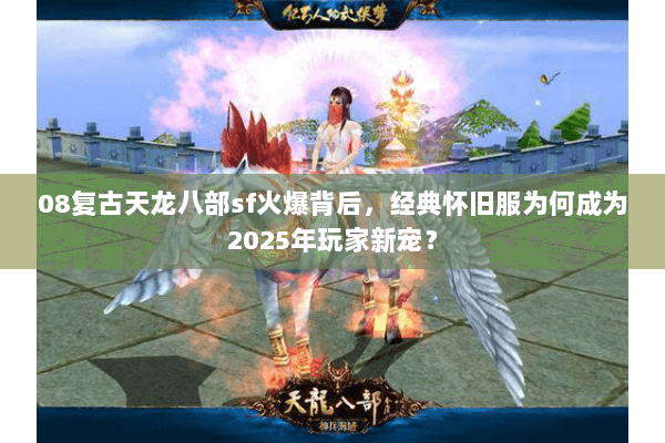 08复古天龙八部sf火爆背后,经典怀旧服为何成为2025年玩家新宠? 08复古天龙八部sf火爆背后,经典怀旧服为何成为2025年玩家新宠?