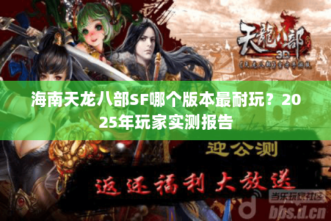 海南天龙八部SF哪个版本最耐玩?2025年玩家实测报告 海南天龙八部SF哪个版本最耐玩?2025年玩家实测报告