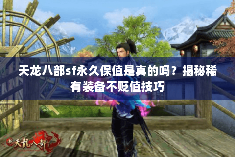 天龙八部sf永久保值是真的吗?揭秘稀有装备不贬值技巧 天龙八部sf永久保值是真的吗?揭秘稀有装备不贬值技巧