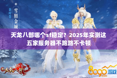 天龙八部哪个sf稳定?2025年实测这五家服务器不跑路不卡顿 天龙八部哪个sf稳定?2025年实测这五家服务器不跑路不卡顿