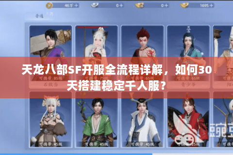 天龙八部SF开服全流程详解,如何30天搭建稳定千人服? 天龙八部SF开服全流程详解,如何30天搭建稳定千人服?