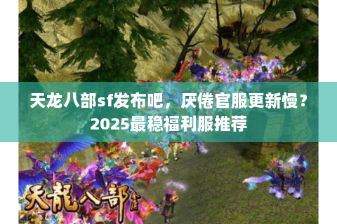 天龙八部sf发布吧，厌倦官服更新慢？2025最稳福利服推荐