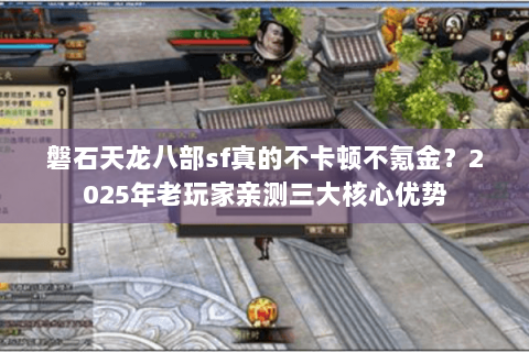磐石天龙八部sf真的不卡顿不氪金?2025年老玩家亲测三大核心优势 磐石天龙八部sf真的不卡顿不氪金?2025年老玩家亲测三大核心优势