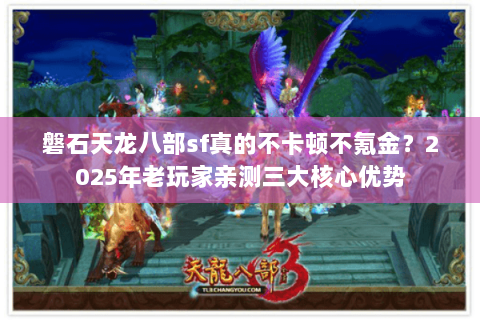 磐石天龙八部sf真的不卡顿不氪金?2025年老玩家亲测三大核心优势 磐石天龙八部sf真的不卡顿不氪金?2025年老玩家亲测三大核心优势