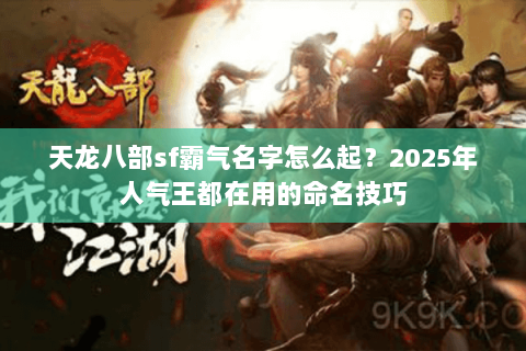 天龙八部sf霸气名字怎么起?2025年人气王都在用的命名技巧 天龙八部sf霸气名字怎么起?2025年人气王都在用的命名技巧