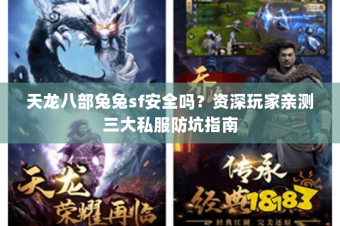 天龙八部兔兔sf安全吗?资深玩家亲测三大私服防坑指南 天龙八部兔兔sf安全吗?资深玩家亲测三大私服防坑指南
