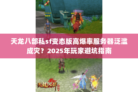天龙八部私sf变态版高爆率服务器泛滥成灾?2025年玩家避坑指南 天龙八部私sf变态版高爆率服务器泛滥成灾?2025年玩家避坑指南