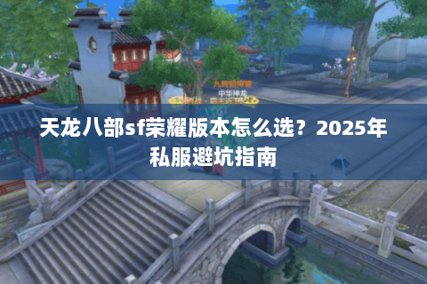 天龙八部sf荣耀版本怎么选?2025年私服避坑指南 天龙八部sf荣耀版本怎么选?2025年私服避坑指南