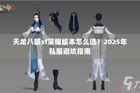 天龙八部sf荣耀版本怎么选?2025年私服避坑指南 天龙八部sf荣耀版本怎么选?2025年私服避坑指南