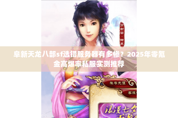 阜新天龙八部sf选错服务器有多惨?2025年零氪金高爆率私服实测推荐 阜新天龙八部sf选错服务器有多惨?2025年零氪金高爆率私服实测推荐