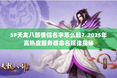 SF天龙八部情侣名字怎么起?2025年高热度服务器命名规律揭秘 SF天龙八部情侣名字怎么起?2025年高热度服务器命名规律揭秘